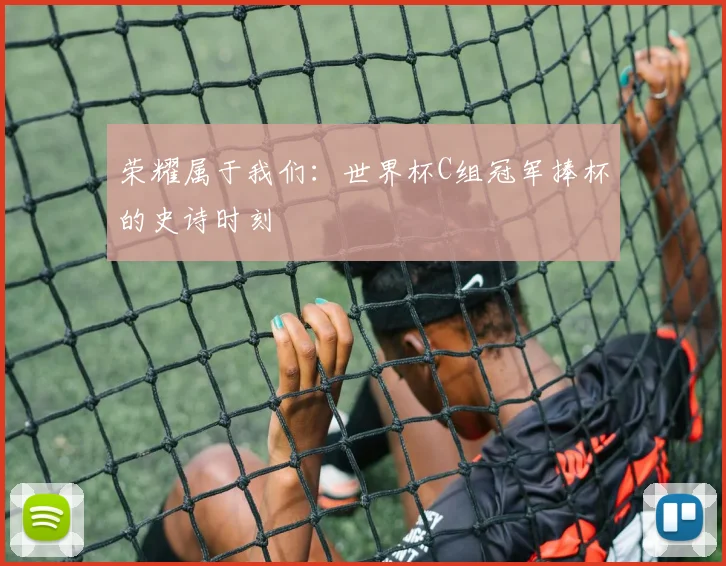 荣耀属于我们：世界杯C组冠军捧杯的史诗时刻