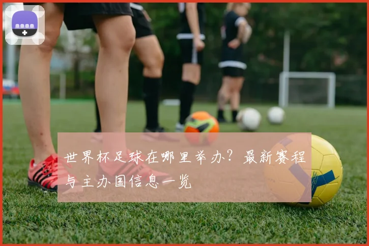 世界杯足球在哪里举办？最新赛程与主办国信息一览
