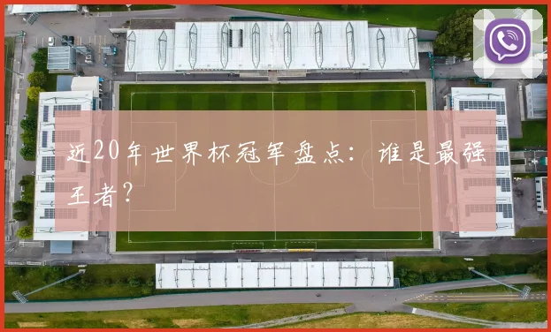 近20年世界杯冠军盘点：谁是最强王者？