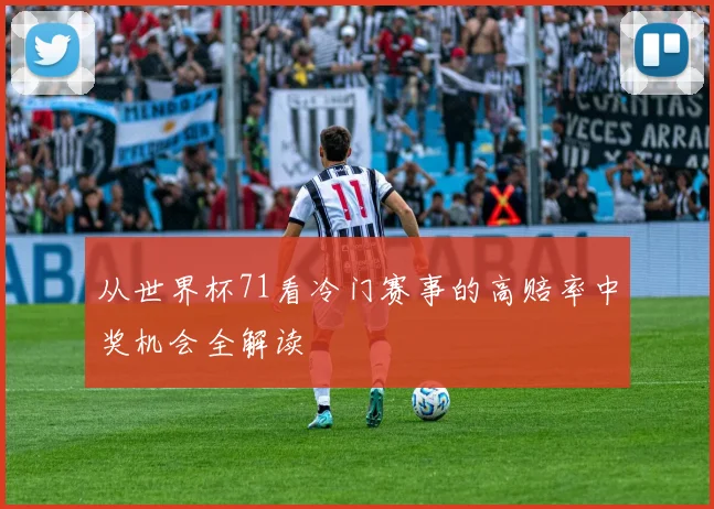 从世界杯71看冷门赛事的高赔率中奖机会全解读