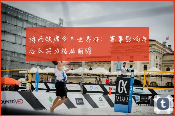 梅西缺席今年世界杯：赛事影响与各队实力格局前瞻
