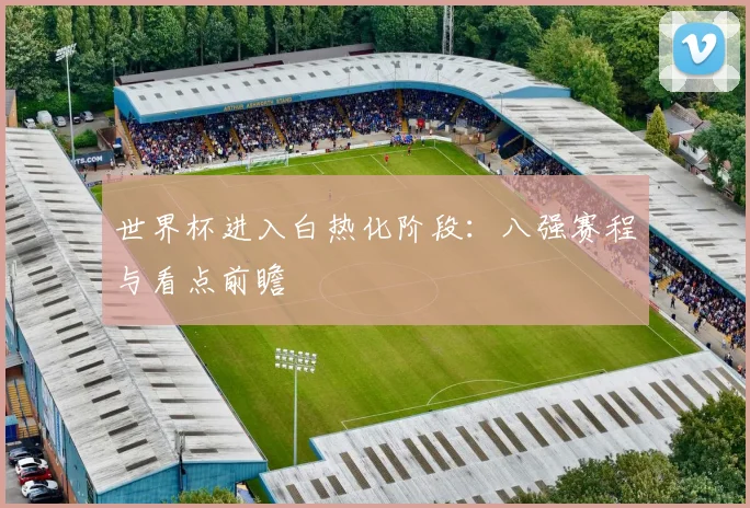 世界杯进入白热化阶段:八强赛程与看点前瞻