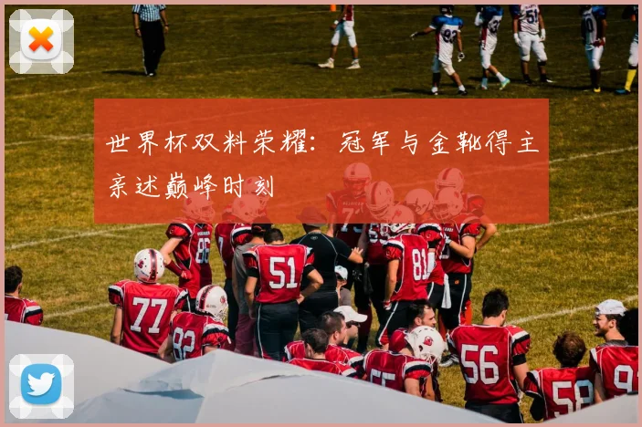 世界杯双料荣耀：冠军与金靴得主亲述巅峰时刻