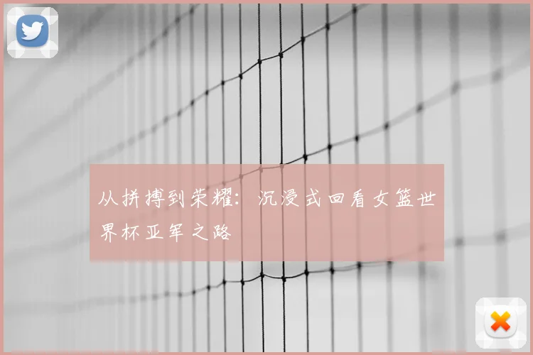 从拼搏到荣耀:沉浸式回看女篮世界杯亚军之路