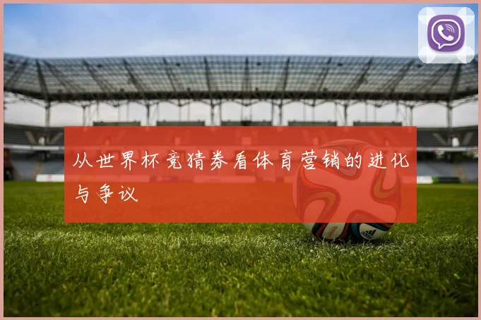 从世界杯竞猜券看体育营销的进化与争议