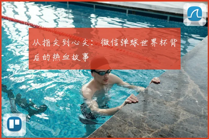 从指尖到心尖:微信弹球世界杯背后的热血故事