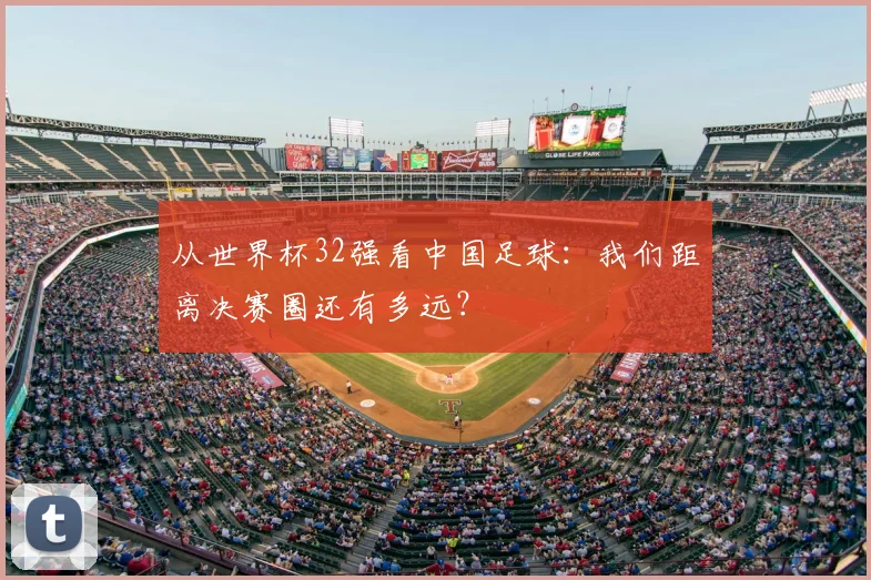 从世界杯32强看中国足球:我们距离决赛圈还有多远?