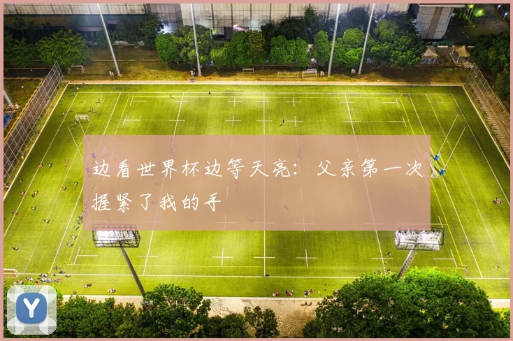 边看世界杯边等天亮：父亲第一次握紧了我的手