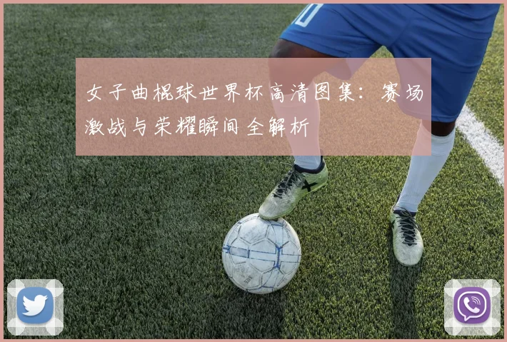 女子曲棍球世界杯高清图集：赛场激战与荣耀瞬间全解析