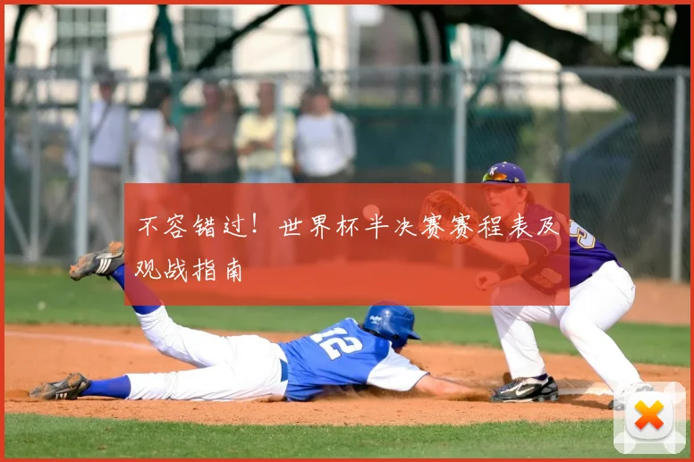 不容错过！世界杯半决赛赛程表及观战指南