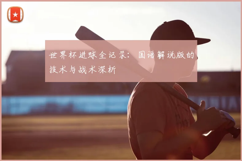 世界杯进球全记录:国语解说版的技术与战术深析