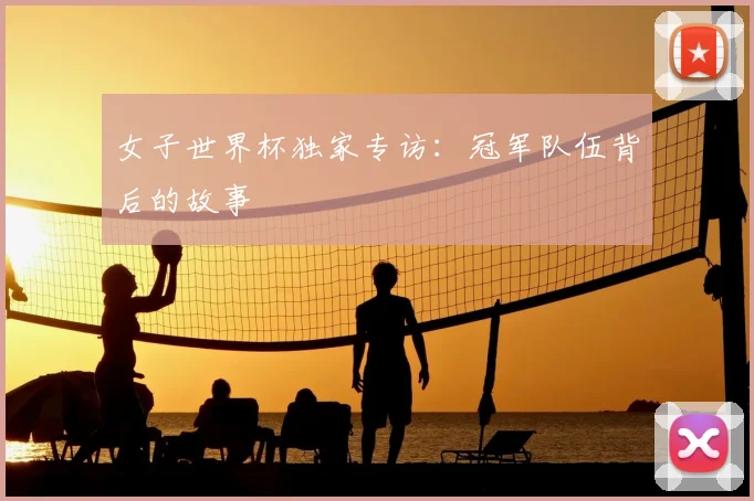 女子世界杯独家专访：冠军队伍背后的故事