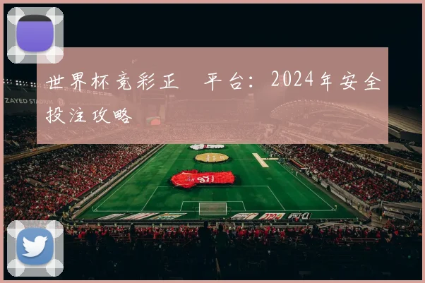 世界杯竞彩正規平台:2024年安全投注攻略