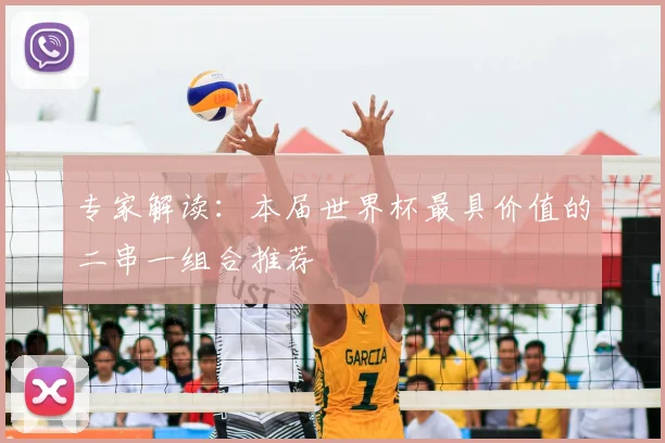 专家解读:本届世界杯最具价值的二串一组合推荐