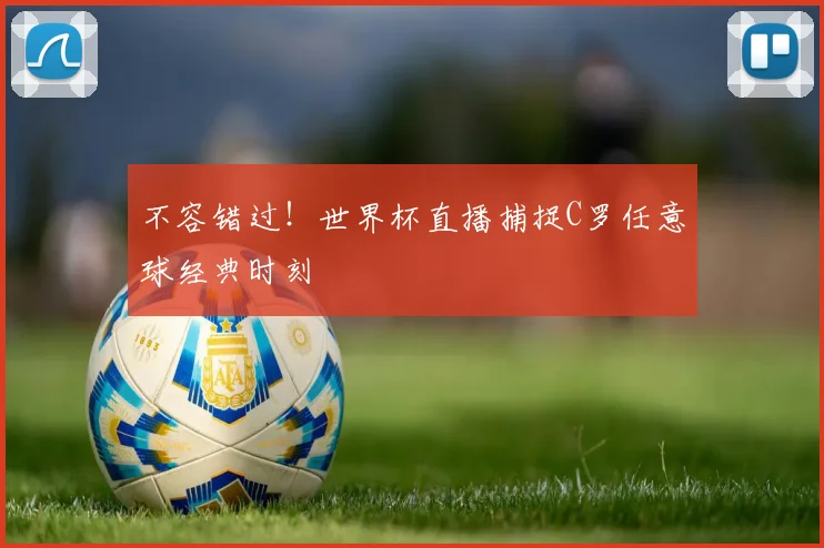 不容错过!世界杯直播捕捉C罗任意球经典时刻