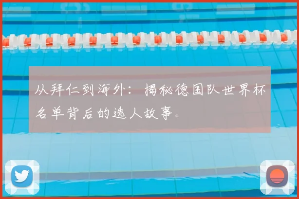 从拜仁到海外:揭秘德国队世界杯名单背后的选人故事。