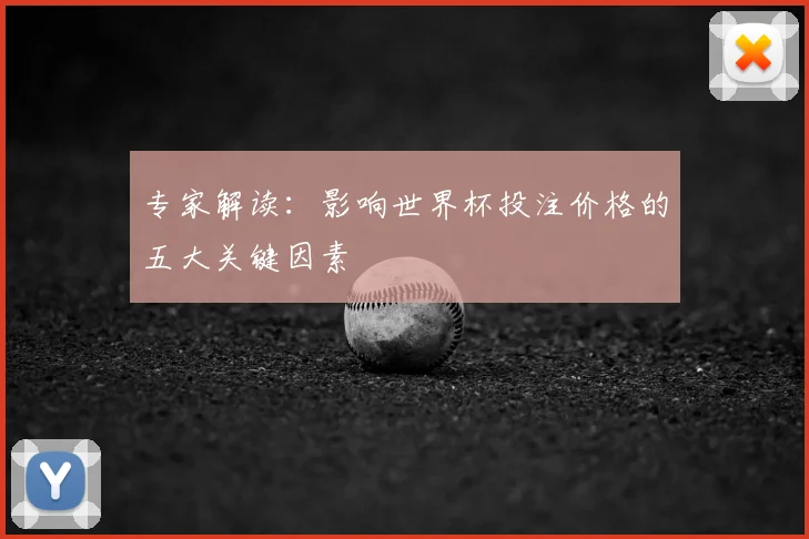 专家解读：影响世界杯投注价格的五大关键因素
