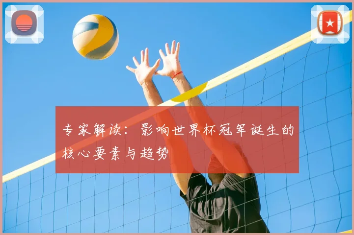 专家解读:影响世界杯冠军诞生的核心要素与趋势