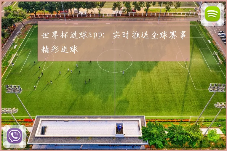 世界杯进球app:实时推送全球赛事精彩进球