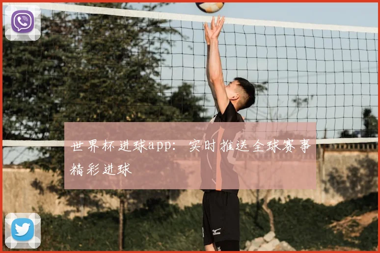 世界杯进球app:实时推送全球赛事精彩进球