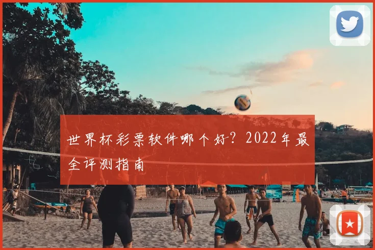 世界杯彩票软件哪个好？2022年最全评测指南