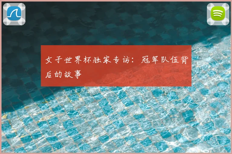女子世界杯独家专访：冠军队伍背后的故事