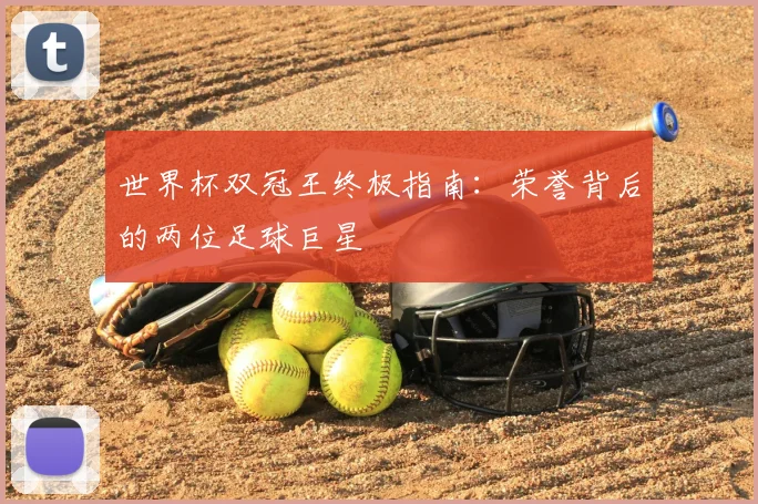 世界杯双冠王终极指南:荣誉背后的两位足球巨星