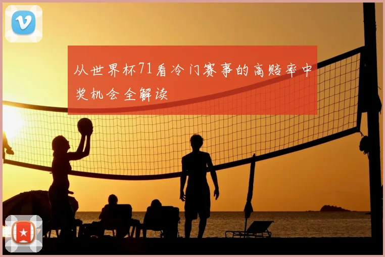 从世界杯71看冷门赛事的高赔率中奖机会全解读