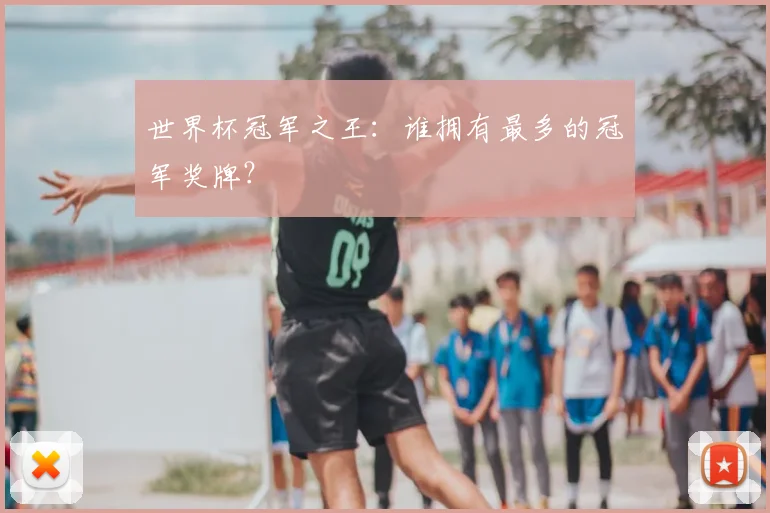 世界杯冠军之王:谁拥有最多的冠军奖牌?