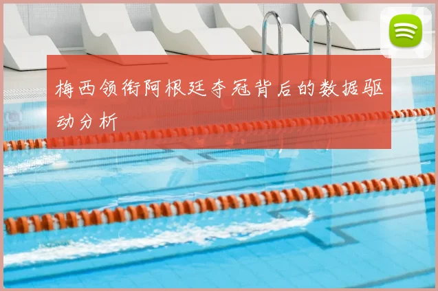 梅西领衔阿根廷夺冠背后的数据驱动分析