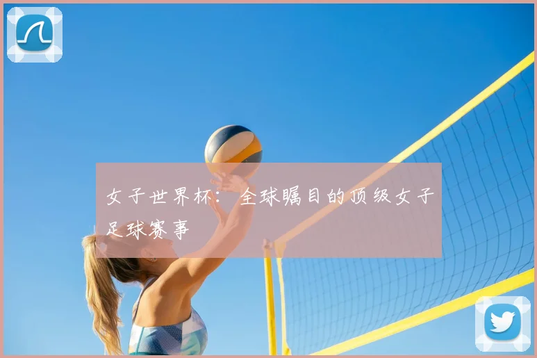 女子世界杯：全球瞩目的顶级女子足球赛事