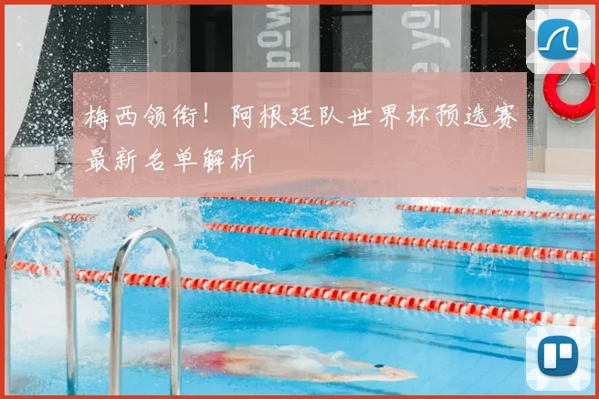 梅西领衔！阿根廷队世界杯预选赛最新名单解析