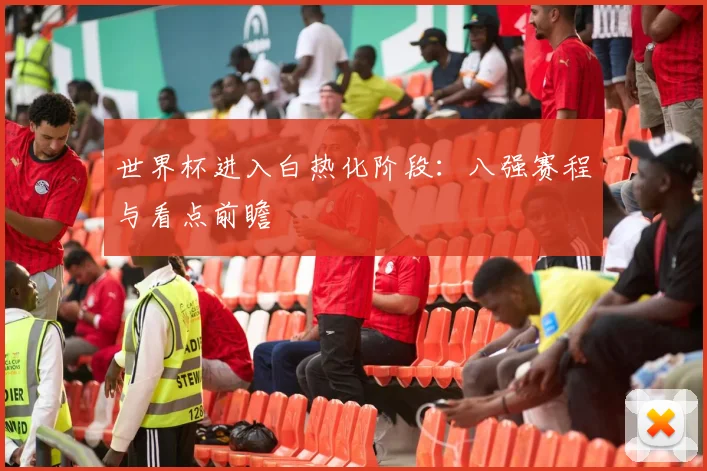 世界杯进入白热化阶段:八强赛程与看点前瞻