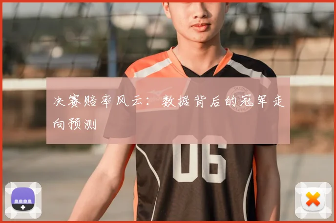 决赛赔率风云:数据背后的冠军走向预测