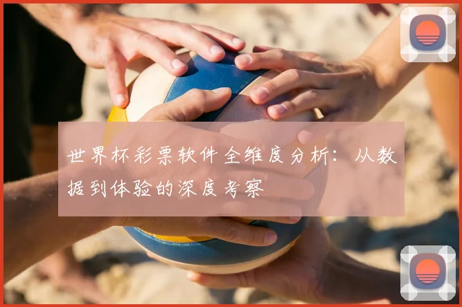 世界杯彩票软件全维度分析:从数据到体验的深度考察