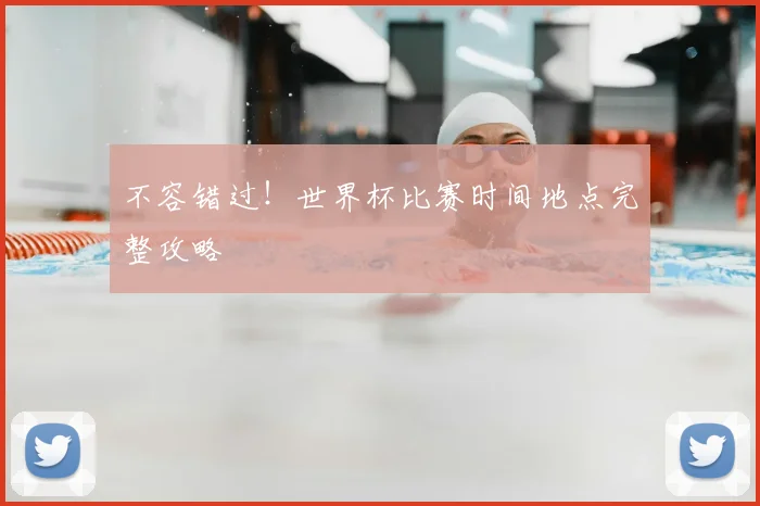 不容错过!世界杯比赛时间地点完整攻略
