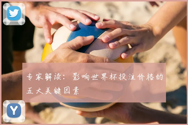 专家解读：影响世界杯投注价格的五大关键因素