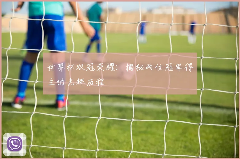 世界杯双冠荣耀:揭秘两位冠军得主的光辉历程