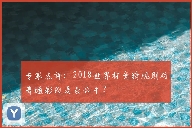 专家点评:2018世界杯竞猜规则对普通彩民是否公平?