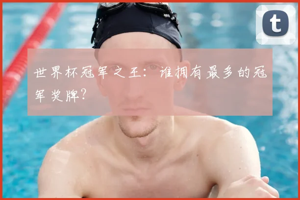 世界杯冠军之王:谁拥有最多的冠军奖牌?