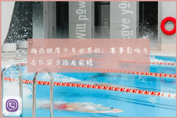 梅西缺席今年世界杯：赛事影响与各队实力格局前瞻